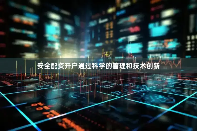 安全配资开户通过科学的管理和技术创新