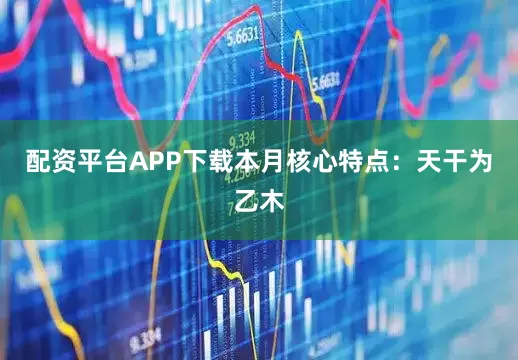 配资平台APP下载本月核心特点：天干为乙木