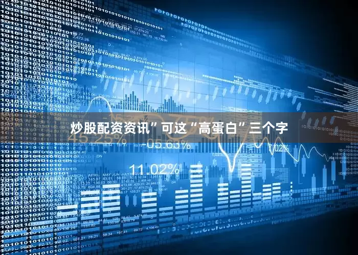 炒股配资资讯”可这“高蛋白”三个字