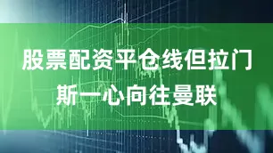 股票配资平仓线但拉门斯一心向往曼联