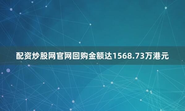 配资炒股网官网回购金额达1568.73万港元