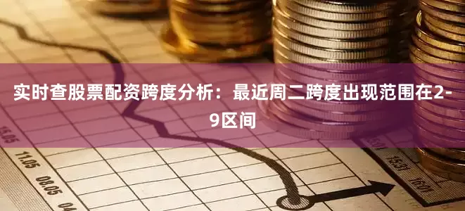 实时查股票配资　　跨度分析：最近周二跨度出现范围在2-9区间