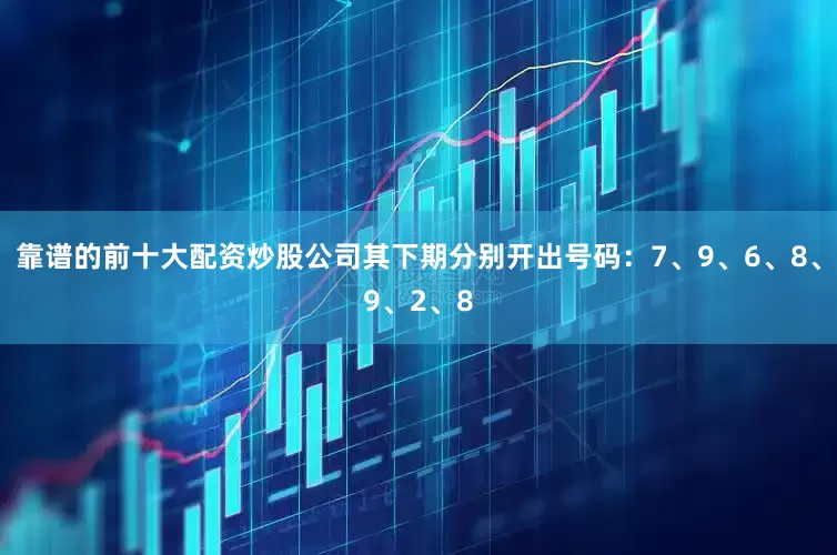 靠谱的前十大配资炒股公司其下期分别开出号码：7、9、6、8、9、2、8