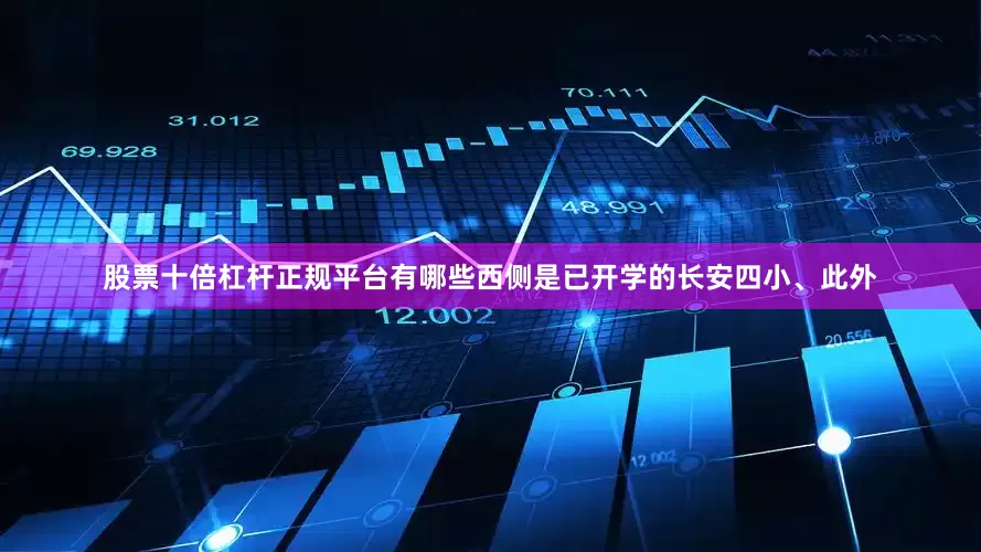 股票十倍杠杆正规平台有哪些西侧是已开学的长安四小、此外