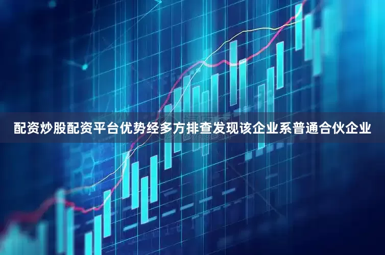 配资炒股配资平台优势经多方排查发现该企业系普通合伙企业