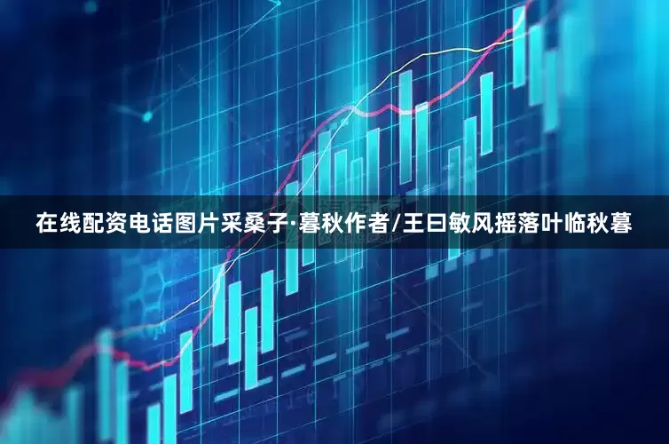 在线配资电话图片采桑子·暮秋作者/王曰敏风摇落叶临秋暮