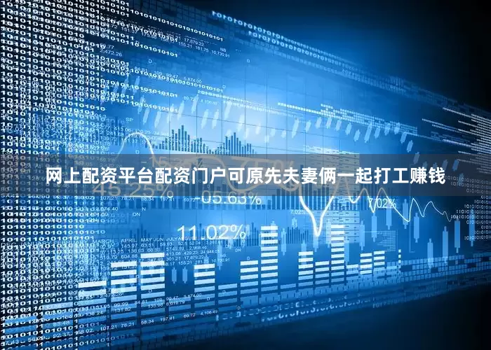 网上配资平台配资门户可原先夫妻俩一起打工赚钱